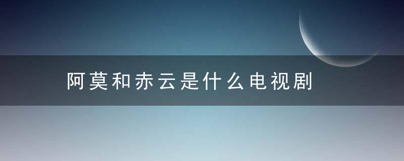 阿莫和赤云是什么电视剧  阿莫和赤云是哪部电视剧